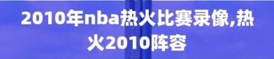 2010年nba热火比赛录像,热火2010阵容