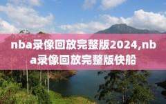 nba录像回放完整版2024,nba录像回放完整版快船