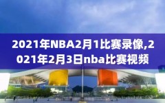 2021年NBA2月1比赛录像,2021年2月3日nba比赛视频
