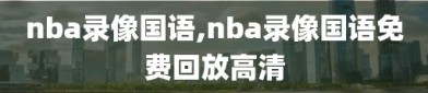 nba录像国语,nba录像国语免费回放高清
