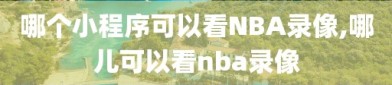 哪个小程序可以看NBA录像,哪儿可以看nba录像