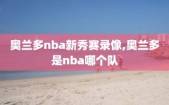 奥兰多nba新秀赛录像,奥兰多是nba哪个队