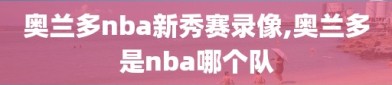 奥兰多nba新秀赛录像,奥兰多是nba哪个队