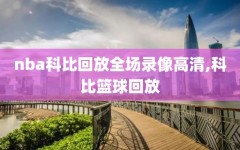nba科比回放全场录像高清,科比篮球回放
