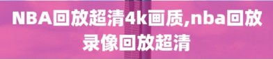 NBA回放超清4k画质,nba回放录像回放超清