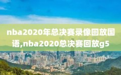 nba2020年总决赛录像回放国语,nba2020总决赛回放g5