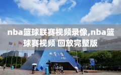 nba篮球联赛视频录像,nba篮球赛视频 回放完整版