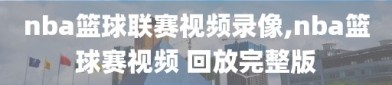 nba篮球联赛视频录像,nba篮球赛视频 回放完整版