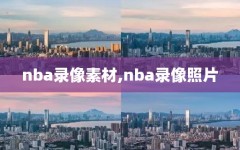 nba录像素材,nba录像照片