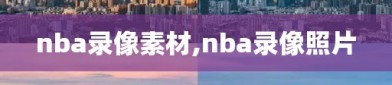 nba录像素材,nba录像照片