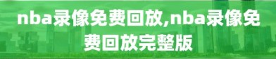 nba录像免费回放,nba录像免费回放完整版