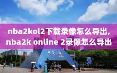 nba2kol2下载录像怎么导出,nba2k online 2录像怎么导出