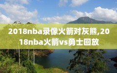 2018nba录像火箭对灰熊,2018nba火箭vs勇士回放