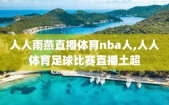 人人雨燕直播体育nba人,人人体育足球比赛直播土超
