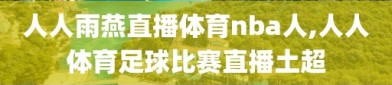 人人雨燕直播体育nba人,人人体育足球比赛直播土超