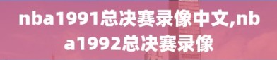 nba1991总决赛录像中文,nba1992总决赛录像