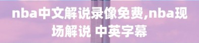 nba中文解说录像免费,nba现场解说 中英字幕