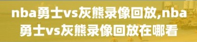 nba勇士vs灰熊录像回放,nba勇士vs灰熊录像回放在哪看
