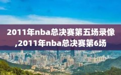 2011年nba总决赛第五场录像,2011年nba总决赛第6场