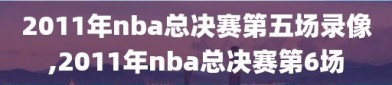 2011年nba总决赛第五场录像,2011年nba总决赛第6场