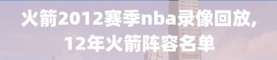 火箭2012赛季nba录像回放,12年火箭阵容名单