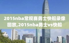 2015nba常规赛勇士快船录像回放,2015nba勇士vs快船