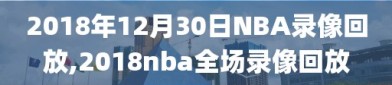 2018年12月30日NBA录像回放,2018nba全场录像回放
