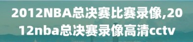 2012NBA总决赛比赛录像,2012nba总决赛录像高清cctv