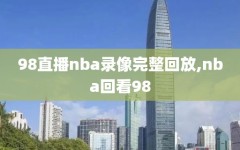 98直播nba录像完整回放,nba回看98