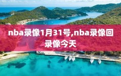 nba录像1月31号,nba录像回录像今天