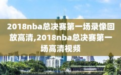 2018nba总决赛第一场录像回放高清,2018nba总决赛第一场高清视频