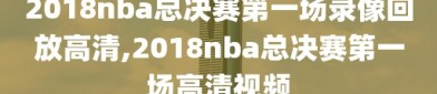 2018nba总决赛第一场录像回放高清,2018nba总决赛第一场高清视频