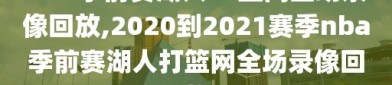 nba季前赛湖人vs篮网全场录像回放,2020到2021赛季nba季前赛湖人打篮网全场录像回放