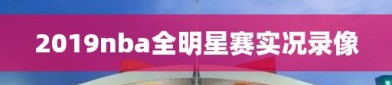 2019nba全明星赛实况录像