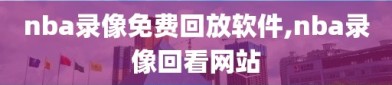 nba录像免费回放软件,nba录像回看网站