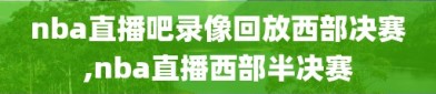 nba直播吧录像回放西部决赛,nba直播西部半决赛