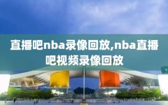 直播吧nba录像回放,nba直播吧视频录像回放
