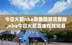 今日火箭nba录像回放完整版,nba今日火箭直播在线观看