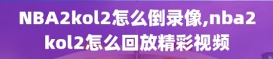 NBA2kol2怎么倒录像,nba2kol2怎么回放精彩视频