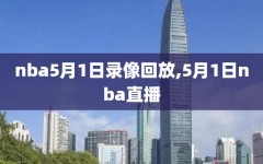 nba5月1日录像回放,5月1日nba直播