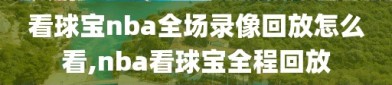 看球宝nba全场录像回放怎么看,nba看球宝全程回放