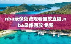 nba录像免费观看回放直播,nba录像回放 免费