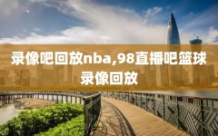 录像吧回放nba,98直播吧篮球录像回放