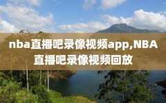 nba直播吧录像视频app,NBA直播吧录像视频回放