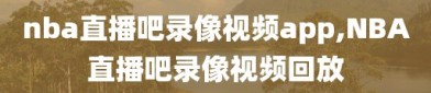 nba直播吧录像视频app,NBA直播吧录像视频回放