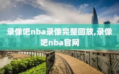 录像吧nba录像完整回放,录像吧nba官网