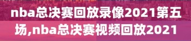 nba总决赛回放录像2021第五场,nba总决赛视频回放2021