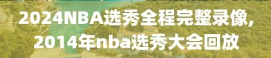 2024NBA选秀全程完整录像,2014年nba选秀大会回放