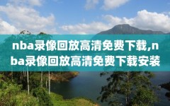 nba录像回放高清免费下载,nba录像回放高清免费下载安装