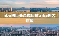 nba四巨头录像回放,nba四大巨星